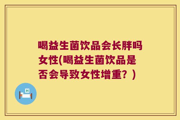 喝益生菌饮品会长胖吗女性(喝益生菌饮品是否会导致女性增重？)