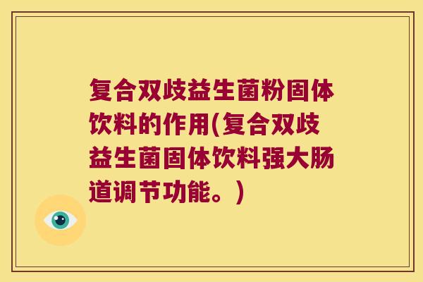 复合双歧益生菌粉固体饮料的作用(复合双歧益生菌固体饮料强大肠道调节功能。)