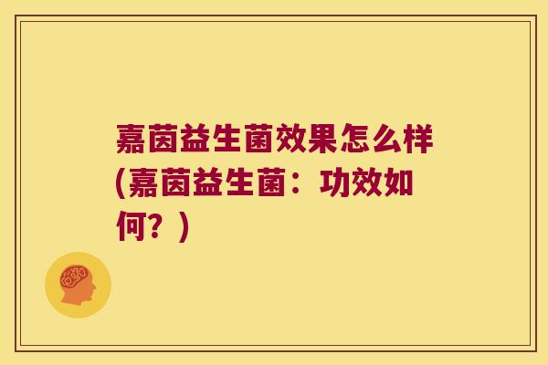 嘉茵益生菌效果怎么样(嘉茵益生菌：功效如何？)