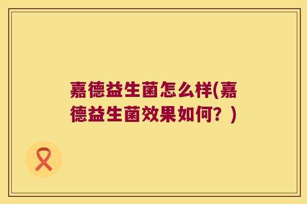 嘉德益生菌怎么样(嘉德益生菌效果如何？)