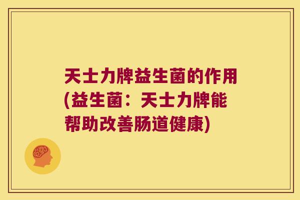 天士力牌益生菌的作用(益生菌:天士力牌能帮助改善肠道健康) 天士力牌益生菌的作用(益生菌:天士力牌能帮助改善肠道健康)