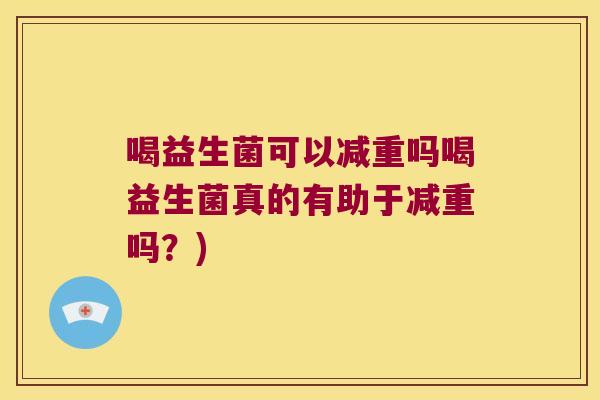 喝益生菌可以减重吗喝益生菌真的有助于减重吗？)