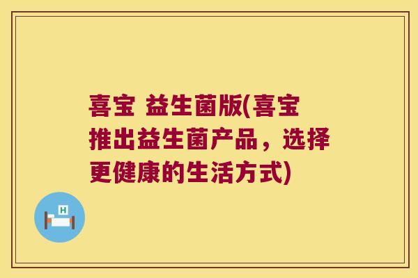 喜宝 益生菌版(喜宝推出益生菌产品，选择更健康的生活方式)