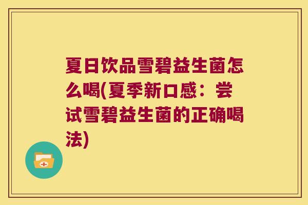 夏日饮品雪碧益生菌怎么喝(夏季新口感:尝试雪碧益生菌的正确喝法) 夏日饮品雪碧益生菌怎么喝(夏季新口感:尝试雪碧益生菌的正确喝法)