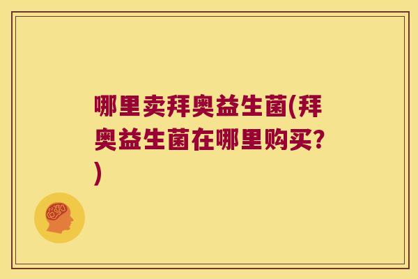 哪里卖拜奥益生菌(拜奥益生菌在哪里购买？)