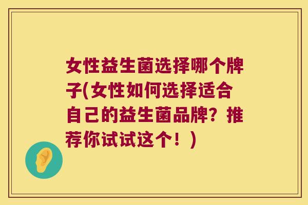 女性益生菌选择哪个牌子(女性如何选择适合自己的益生菌品牌？推荐你试试这个！)