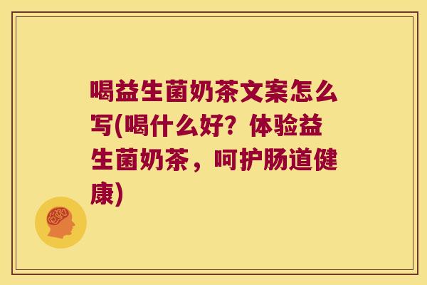 喝益生菌奶茶文案怎么写(喝什么好?体验益生菌奶茶,呵护肠道健康) 喝益生菌奶茶文案怎么写(喝什么好?体验益生菌奶茶,呵护肠道健康)