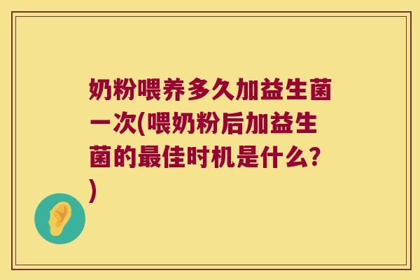 奶粉喂养多久加益生菌一次(喂奶粉后加益生菌的最佳时机是什么？)