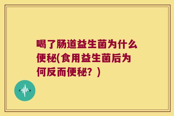 喝了肠道益生菌为什么便秘(食用益生菌后为何反而便秘？)