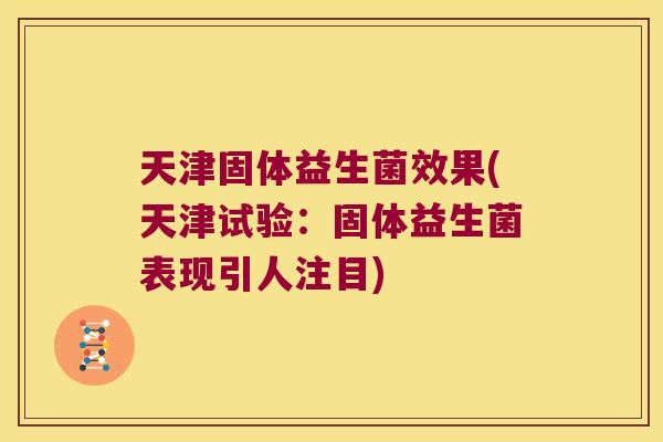 天津固体益生菌效果(天津试验：固体益生菌表现引人注目)