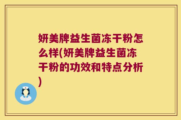 妍美牌益生菌冻干粉怎么样(妍美牌益生菌冻干粉的功效和特点分析) 妍美牌益生菌冻干粉怎么样(妍美牌益生菌冻干粉的功效和特点分析)