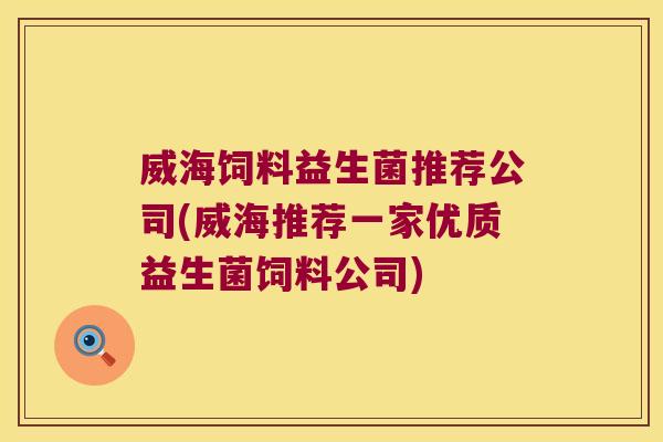 威海饲料益生菌推荐公司(威海推荐一家优质益生菌饲料公司)