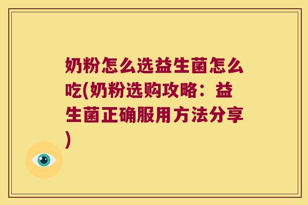 奶粉怎么选益生菌怎么吃(奶粉选购攻略：益生菌正确服用方法分享)