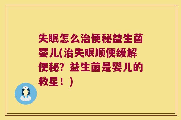 失眠怎么治便秘益生菌婴儿(治失眠顺便缓解便秘？益生菌是婴儿的救星！)
