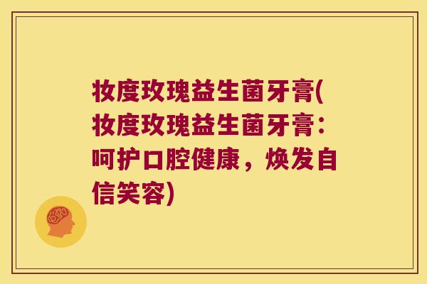 妆度玫瑰益生菌牙膏(妆度玫瑰益生菌牙膏：呵护口腔健康，焕发自信笑容)