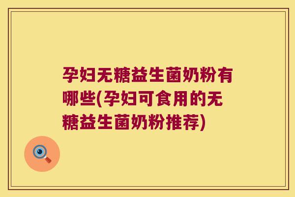 孕妇无糖益生菌奶粉有哪些(孕妇可食用的无糖益生菌奶粉推荐) 孕妇无糖益生菌奶粉有哪些(孕妇可食用的无糖益生菌奶粉推荐)
