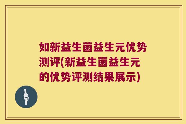 如新益生菌益生元优势测评(新益生菌益生元的优势评测结果展示)