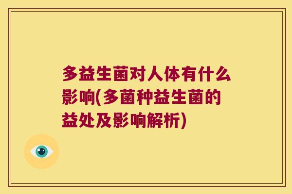 多益生菌对人体有什么影响(多菌种益生菌的益处及影响解析) 多益生菌对人体有什么影响(多菌种益生菌的益处及影响解析)