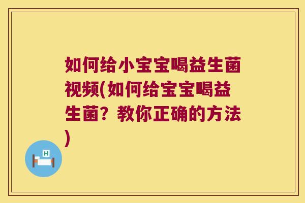 如何给小宝宝喝益生菌视频(如何给宝宝喝益生菌？教你正确的方法)