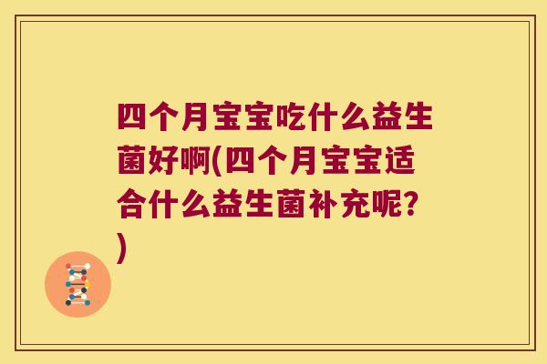 四个月宝宝吃什么益生菌好啊(四个月宝宝适合什么益生菌补充呢？)