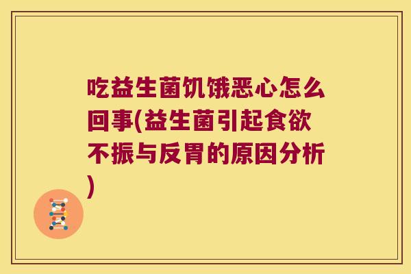 吃益生菌饥饿恶心怎么回事(益生菌引起食欲不振与反胃的原因分析)