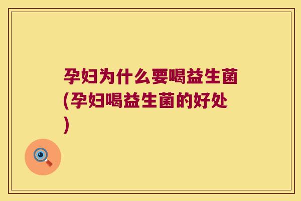 孕妇为什么要喝益生菌(孕妇喝益生菌的好处)
