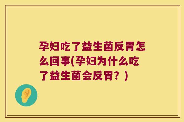 孕妇吃了益生菌反胃怎么回事(孕妇为什么吃了益生菌会反胃?) 孕妇吃了益生菌反胃怎么回事(孕妇为什么吃了益生菌会反胃?)