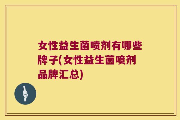 女性益生菌喷剂有哪些牌子(女性益生菌喷剂品牌汇总)