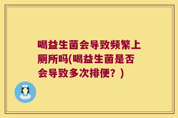 喝益生菌会导致频繁上厕所吗(喝益生菌是否会导致多次排便？)