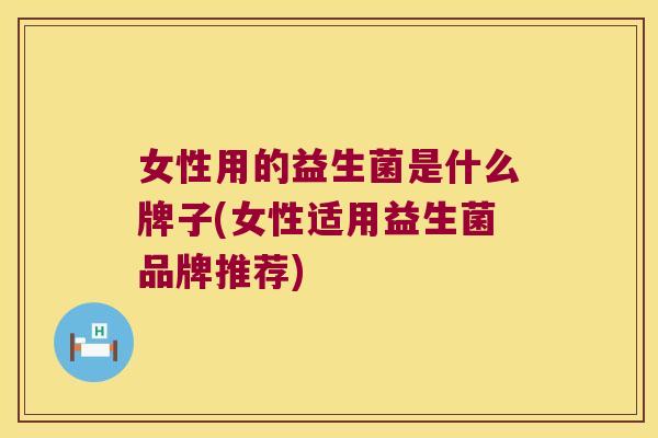女性用的益生菌是什么牌子(女性适用益生菌品牌推荐)