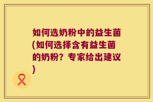 如何选奶粉中的益生菌(如何选择含有益生菌的奶粉？专家给出建议)