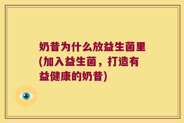 奶昔为什么放益生菌里(加入益生菌，打造有益健康的奶昔)