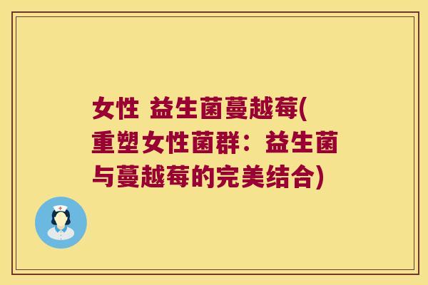 女性 益生菌蔓越莓(重塑女性菌群：益生菌与蔓越莓的完美结合)