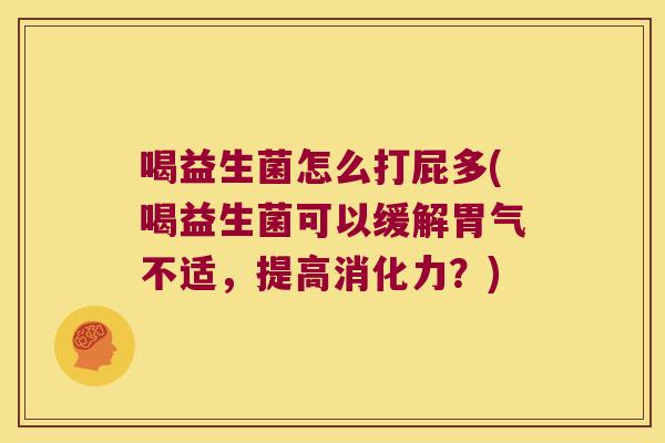 喝益生菌怎么打屁多(喝益生菌可以缓解胃气不适，提高消化力？)