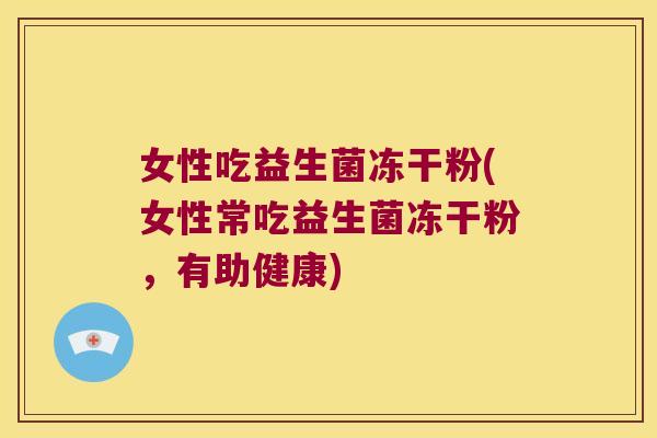女性吃益生菌冻干粉(女性常吃益生菌冻干粉，有助健康)