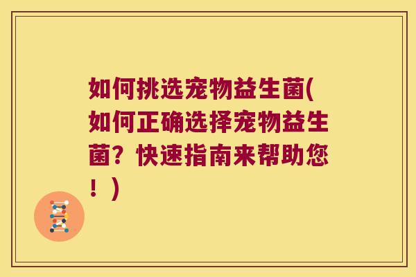 如何挑选宠物益生菌(如何正确选择宠物益生菌？快速指南来帮助您！)