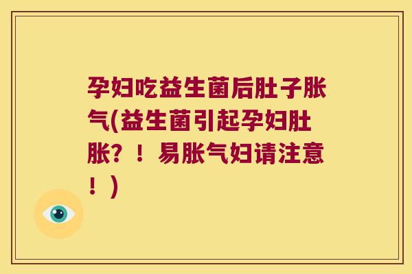 孕妇吃益生菌后肚子(益生菌引起孕妇肚胀?!易妇请注意!) 孕妇吃益生菌后肚子(益生菌引起孕妇肚胀?!易妇请注意!)