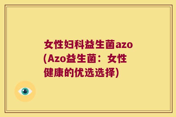 女性妇科益生菌azo(Azo益生菌：女性健康的优选选择)