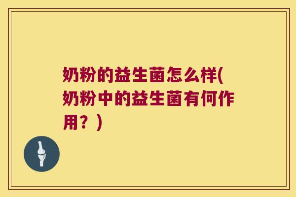 奶粉的益生菌怎么样(奶粉中的益生菌有何作用?) 奶粉的益生菌怎么样(奶粉中的益生菌有何作用?)