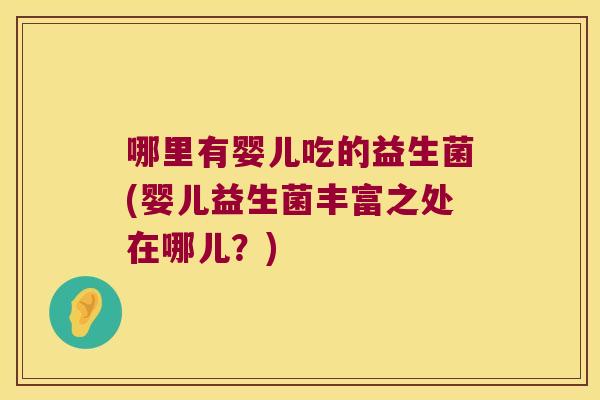 哪里有婴儿吃的益生菌(婴儿益生菌丰富之处在哪儿?) 哪里有婴儿吃的益生菌(婴儿益生菌丰富之处在哪儿?)