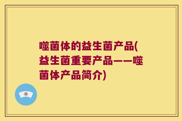 噬菌体的益生菌产品(益生菌重要产品——噬菌体产品简介)