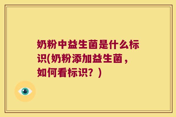 奶粉中益生菌是什么标识(奶粉添加益生菌，如何看标识？)