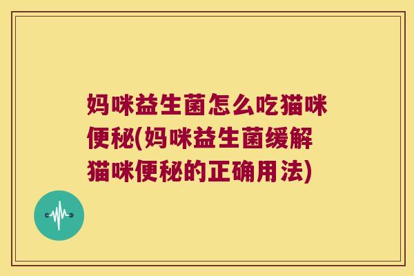妈咪益生菌怎么吃猫咪(妈咪益生菌缓解猫咪的正确用法)