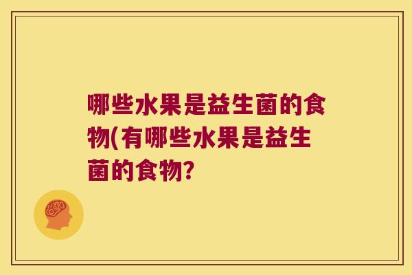 哪些水果是益生菌的食物(有哪些水果是益生菌的食物？