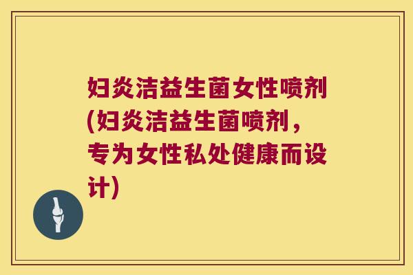 妇炎洁益生菌女性喷剂(妇炎洁益生菌喷剂，专为女性私处健康而设计)