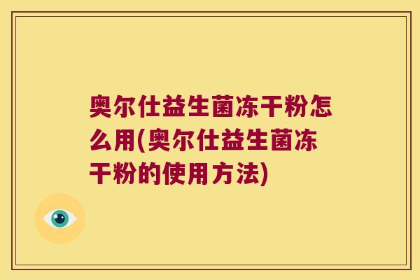 奥尔仕益生菌冻干粉怎么用(奥尔仕益生菌冻干粉的使用方法)