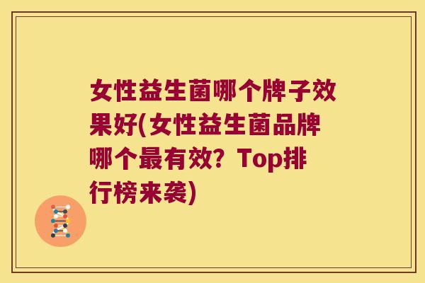 女性益生菌哪个牌子效果好(女性益生菌品牌哪个最有效？Top排行榜来袭)