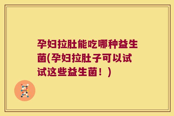 孕妇拉肚能吃哪种益生菌(孕妇拉肚子可以试试这些益生菌！)