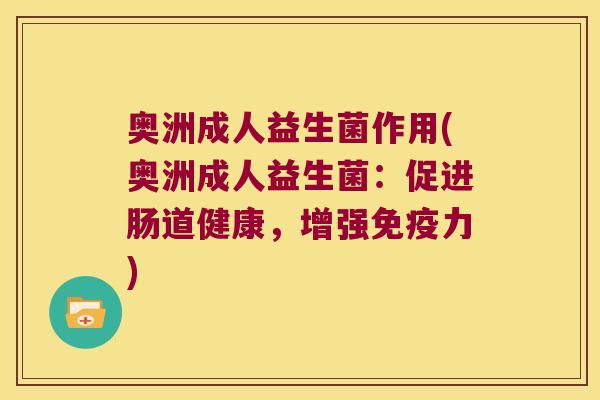 奥洲成人益生菌作用(奥洲成人益生菌：促进肠道健康，增强免疫力)