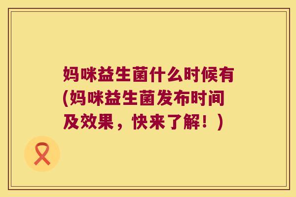 妈咪益生菌什么时候有(妈咪益生菌发布时间及效果，快来了解！)